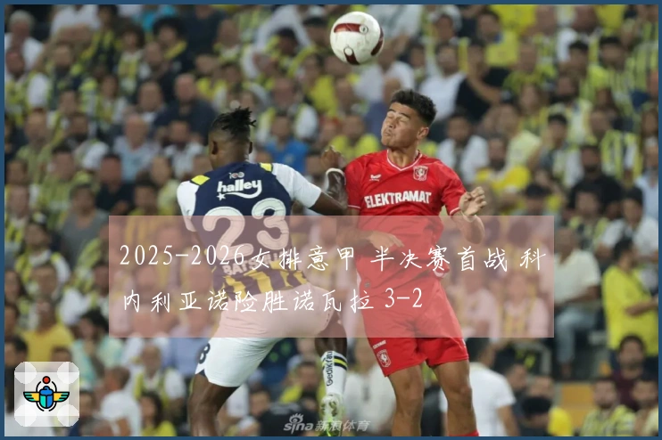 2025-2026女排意甲 半决赛首战 科内利亚诺险胜诺瓦拉 3-2