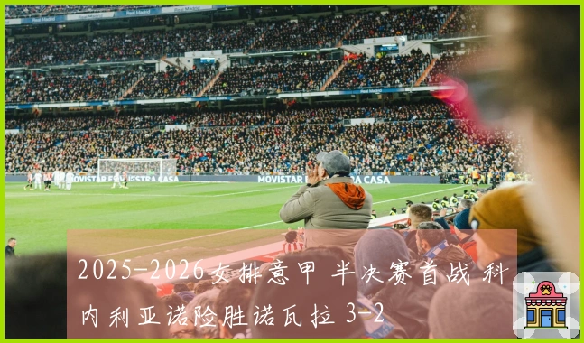 2025-2026女排意甲 半决赛首战 科内利亚诺险胜诺瓦拉 3-2