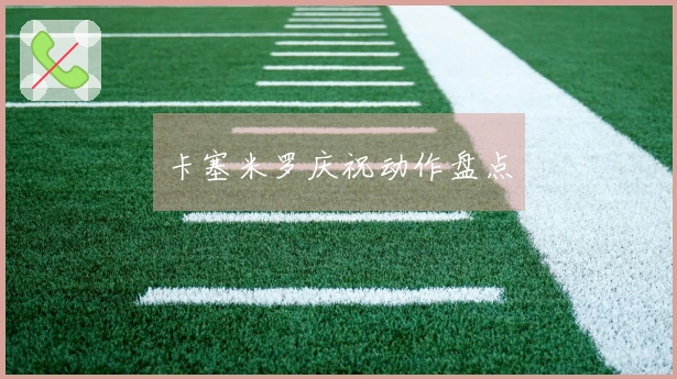 卡塞米罗庆祝动作盘点