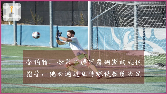 香伯特：如果不遵守詹姆斯的站位指导，他会通过乱传球使教练决定让你下场