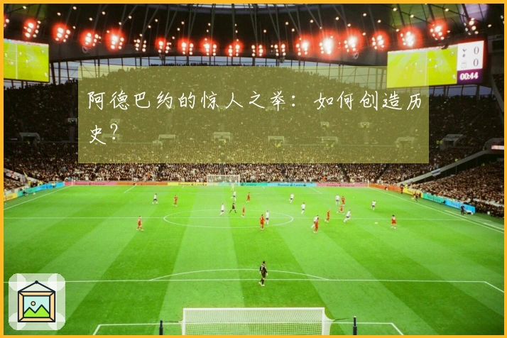 阿德巴约的惊人之举：如何创造历史？