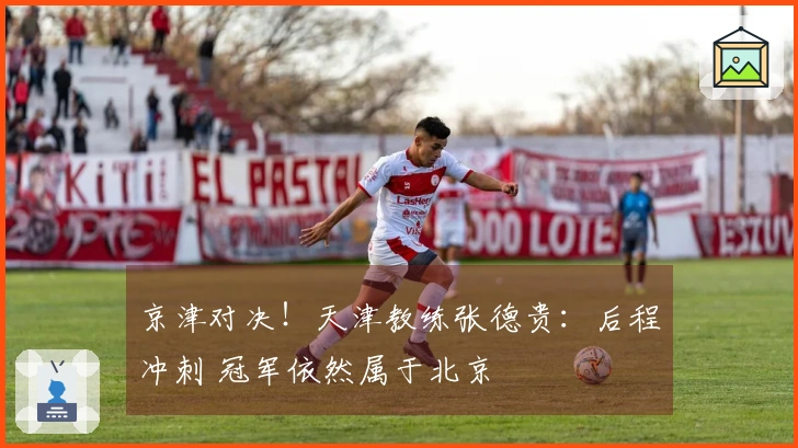 京津对决！天津教练张德贵：后程冲刺 冠军依然属于北京