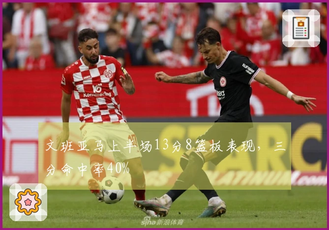 文班亚马上半场13分8篮板表现，三分命中率40%