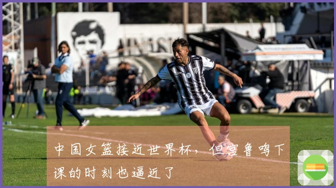 中国女篮接近世界杯，但宫鲁鸣下课的时刻也逼近了