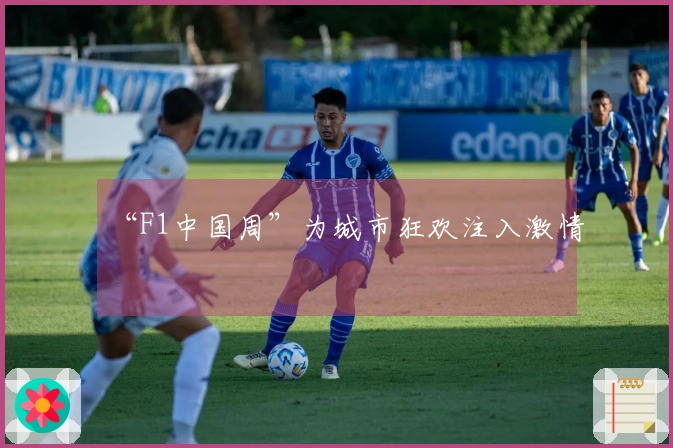 “F1中国周”为城市狂欢注入激情