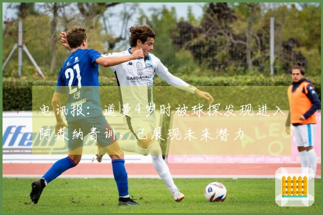 电讯报：道曼4岁时被球探发现进入阿森纳青训，已展现未来潜力