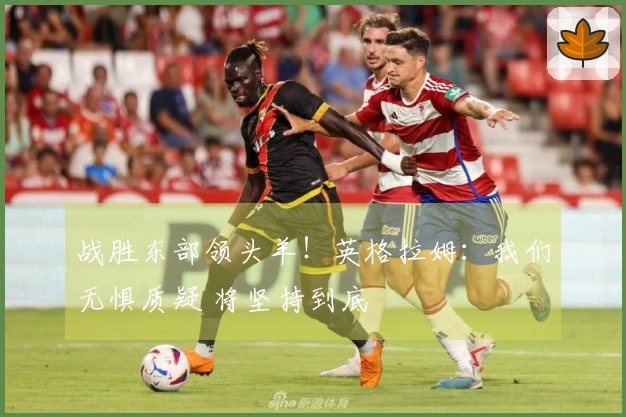 战胜东部领头羊！英格拉姆：我们无惧质疑 将坚持到底